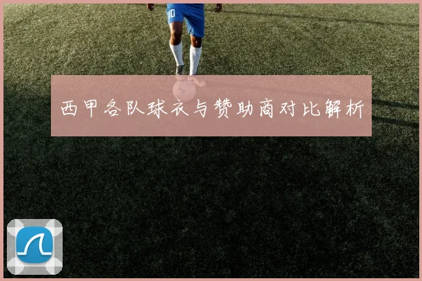 西甲各队球衣与赞助商对比解析