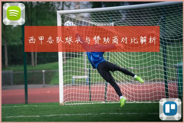 西甲各队球衣与赞助商对比解析